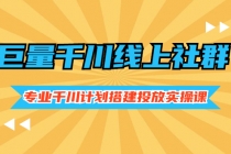 巨量千川线上社群,专业千川计划搭建投放实操课价值999元-创业信息网