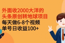 外面收2000大洋的头条原创转地球项目,每天做6-8个视频 单号日收益100+-创业信息网
