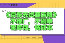 《京东无货源店群》不推广，不s单，零库存，低成本-创业信息网