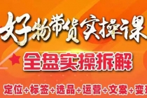 抖音好物带货实操课：全盘拆解抖音好物带货号全套流程打法-创业信息网