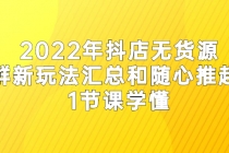 2022年抖店无货源店群新玩法汇总和随心推起店 1节课学懂-创业信息网