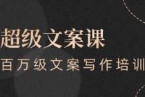 超级文案课,百万级文案写作培训:全面系统学习-创业信息网