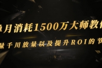 单月消耗1500万大师教你:巨量千川放量以及提升ROI的节奏-创业信息网