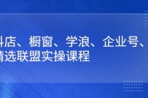 抖店、橱窗、学浪、企业号、精选联盟实操课程-创业信息网