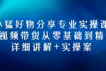 小猛好物分享专业实操课，短视频带货从零基础到精通，详细讲解+实操案-创业信息网