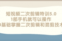 短视频二次剪辑特训5.0,1部手机就可以操作,0基础掌握二次剪辑和混剪技术-创业信息网