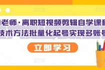离职短视频剪辑自学课程，可复制技术方法批量化起号实现多账号收益-创业信息网