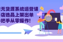 抖店无货源系统运营课：开店选品上架出单，手把手从零操作！-创业信息网