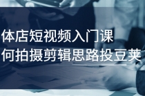 实体店短视频入门课，如何拍摄剪辑思路投豆荚价值999元-创业信息网
