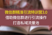微信群精准引流特训营3.0,借助微信群进行引流操作,打造私域流量池-创业信息网