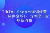 TikTok Shop出海训练营(一店卖全球),出海抢占全球新流量-创业信息网