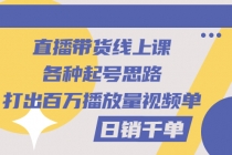 直播带货线上课:各种起号思路,打出百万播放量视频+日销千单-创业信息网