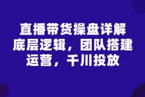 直播带货操盘详解:底层逻辑,团队搭建,运营,千川投放-创业信息网