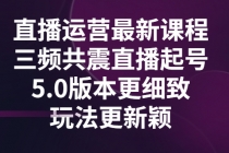 直播运营最新课程,三频共震直播起号5.0版本更细致,玩法更新颖-创业信息网