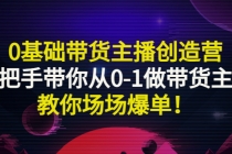 0基础带货主播创造营:手把手带你从0-1做带货主播,教你场场爆单!-创业信息网