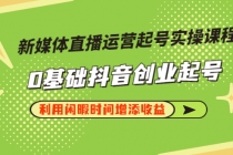 新媒体直播运营起号实操课程,0基础抖音创业起号,利用闲暇时间增添收益-创业信息网