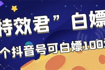 【高端精品】最新特效君白嫖活动,一个抖音号可白嫖100元,多号多撸-创业信息网
