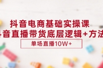 抖音电商基础实操课,抖音直播带货底层逻辑+方法 单场直播10W+-创业信息网
