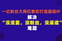 一亿粉丝大网红教你打造超级IP:解决“没流量,没粉丝,没渠道”难题-创业信息网