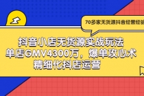 抖音小店无货源实战玩法，单店GMV4300万，爆单攻心术，精细化抖店运营-创业信息网