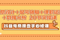 抖音电商操盘手必修课：顶层设计+起号破局+爆款运营+数据分析 (20节实操课)-创业信息网