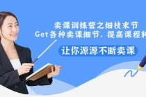 卖课训练营之细枝末节，Get各种卖课细节，提高课程转换，让你源源不断卖课-创业信息网