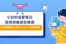 小白的短视频美感剪辑 讲透Pr 剪映 Final Cut(手机/电脑通用)38节课+素材库-创业信息网