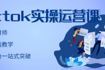 TikTok实操运营课，手把手账号实战，适合零基础Tiktok新人-创业信息网