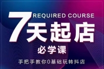 7天起店必学课：手把手教你0基础玩转抖店，实操爆单技术！-创业信息网