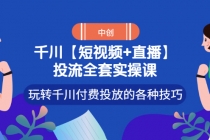 【短视频+直播】投流全套实操课，玩转千川付费投放的各种技巧-创业信息网