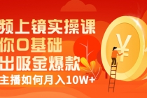 视频上镜实操课:带你0基础演出吸金爆款,赚钱主播如何月入10W+-创业信息网