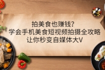 拍美食也赚钱?学会手机美食短视频拍摄全攻略,让你秒变自媒体大V-创业信息网