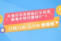 直播带货系统底层实操课，助你更快突破从0~1，日销几W-几十W 爆爆爆-创业信息网