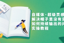 自媒体·超级灵感课,解决帽子里没有货,如何持续输出的问题,实操教程-创业信息网