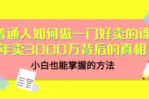 普通人如何做一门好卖的课:年卖3000万背后的真相,小白也能掌握的方法!-创业信息网