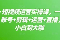 短视频运营实操课,一部手机,账号+剪辑+运营+直播,从小白到大咖-创业信息网
