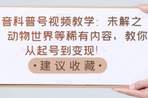抖音科普号视频教学:未解之谜、动物世界等稀有内容,教你从起号到变现!-创业信息网