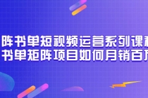矩阵书单短视频运营系列课程,看书单矩阵项目如何月销百万-创业信息网