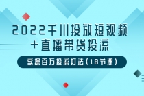 2022千川投放短视频+直播带货投流,实操百万投流打法-创业信息网