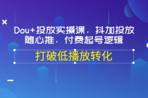Dou+投放实操课,抖加投放,随心推,付费起号逻辑,打破低播放转化-创业信息网