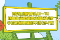 带货主播如何从0-10,精细化策略落地主播成长课,小白也能听懂的干货(24节)-创业信息网