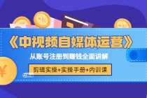 《中视频自媒体运营》剪辑实操+实操手册+内训课,从账号注册到赚钱全面讲解-创业信息网