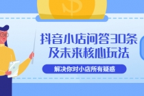 抖音小店问答30条及未来核心玩法,解决你对小店所有疑惑【3节视频课】-创业信息网