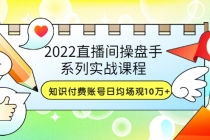 2022直播间操盘手系列实战课程:知识付费账号日均场观10万+(21节视频课)-创业信息网
