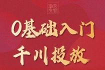 某收费【千川课】0基础入门千川投放,运营型投手必修课 价值999元-创业信息网