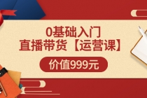某收费【运营课】0基础入门直播带货运营篇价值999元-创业信息网