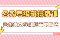 永不过时的「公众号编辑排版课」让你的文字和版面更精致-创业信息网