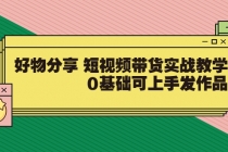 好物分享 短视频带货实战教学，0基础可上手发作品-创业信息网