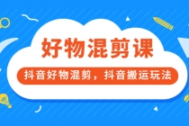 好物混剪课，抖音好物混剪，抖音搬运玩法-创业信息网