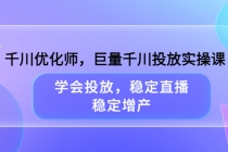 千川优化师,巨量千川投放实操课,学会投放,稳定直播,稳定增产-创业信息网
